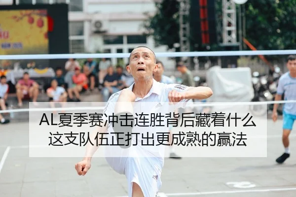 AL夏季赛冲击连胜背后藏着什么 这支队伍正打出更成熟的赢法（WENDING）
